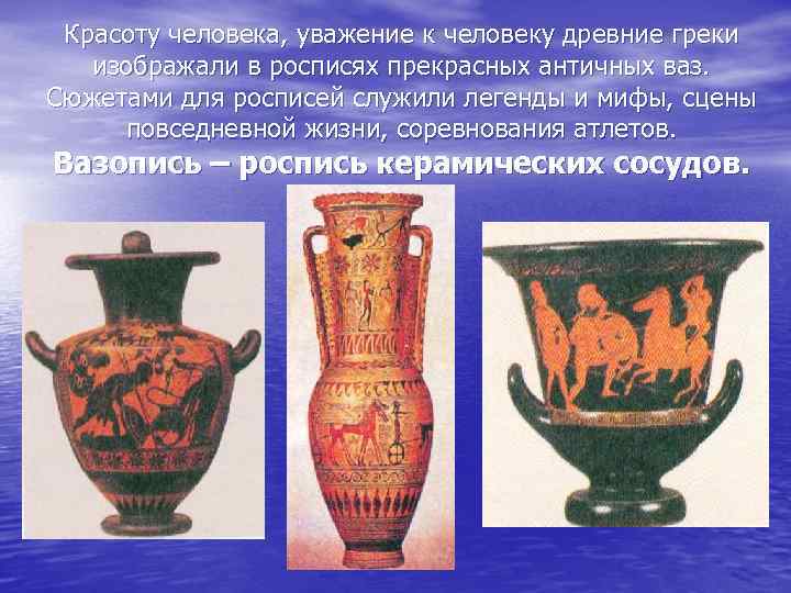 Красоту человека, уважение к человеку древние греки изображали в росписях прекрасных античных ваз. Сюжетами