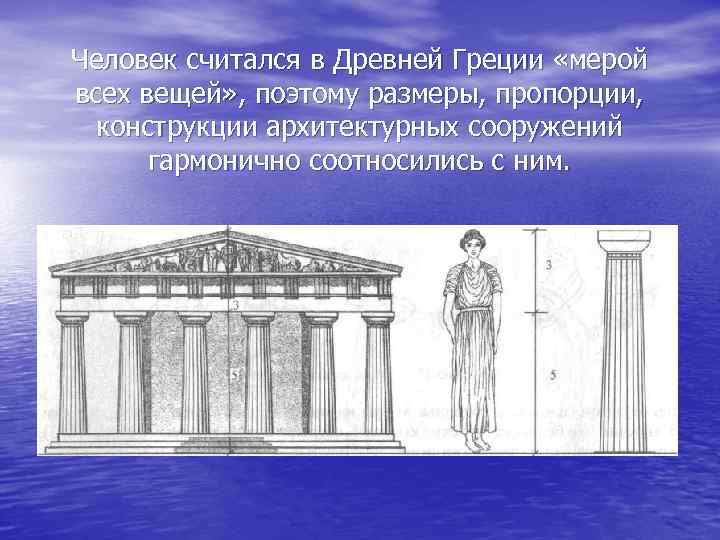 Человек считался в Древней Греции «мерой всех вещей» , поэтому размеры, пропорции, конструкции архитектурных