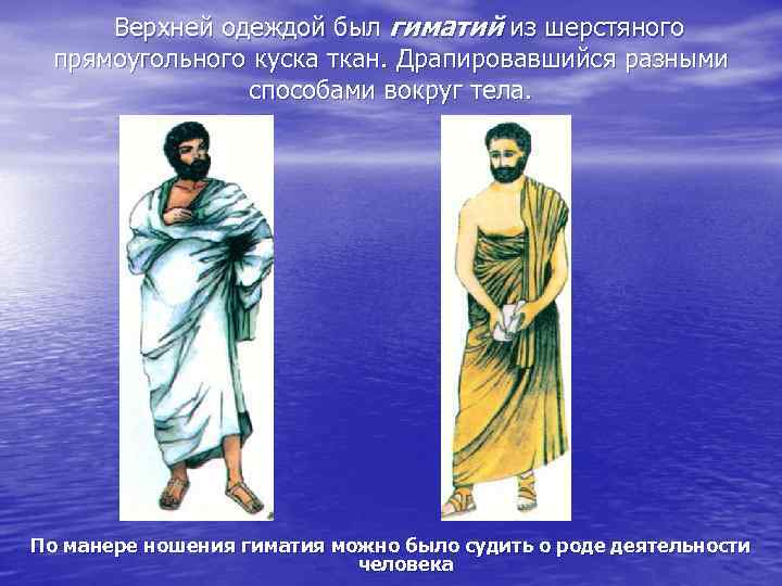 Верхней одеждой был гиматий из шерстяного прямоугольного куска ткан. Драпировавшийся разными способами вокруг тела.