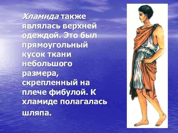 Хламида также являлась верхней одеждой. Это был прямоугольный кусок ткани небольшого размера, скрепленный на