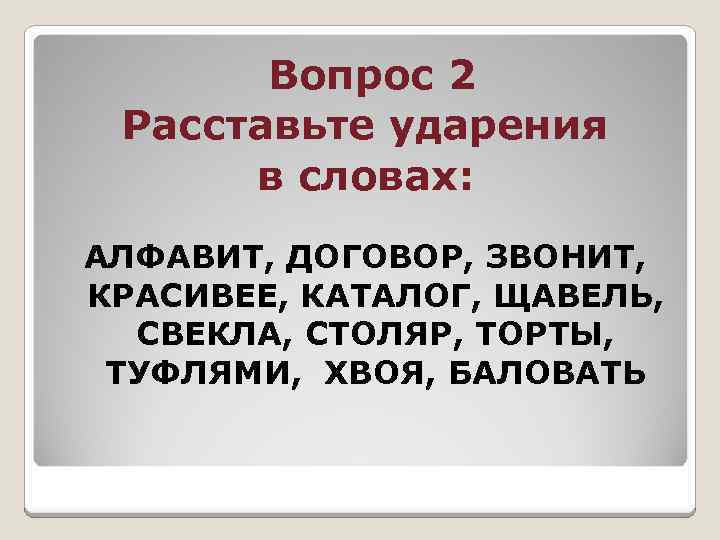 Вопрос 2 Расставьте ударения в словах: АЛФАВИТ, ДОГОВОР, ЗВОНИТ, КРАСИВЕЕ, КАТАЛОГ, ЩАВЕЛЬ, СВЕКЛА, СТОЛЯР,