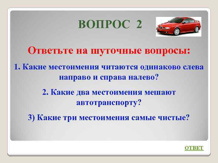 ВОПРОС 2 Ответьте на шуточные вопросы: 1. Какие местоимения читаются одинаково слева направо и