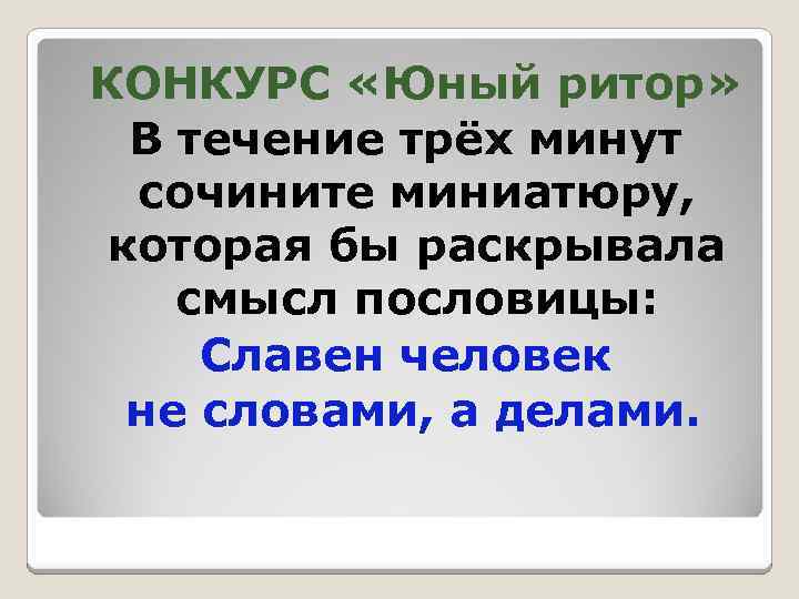 КОНКУРС «Юный ритор» В течение трёх минут сочините миниатюру, которая бы раскрывала смысл пословицы: