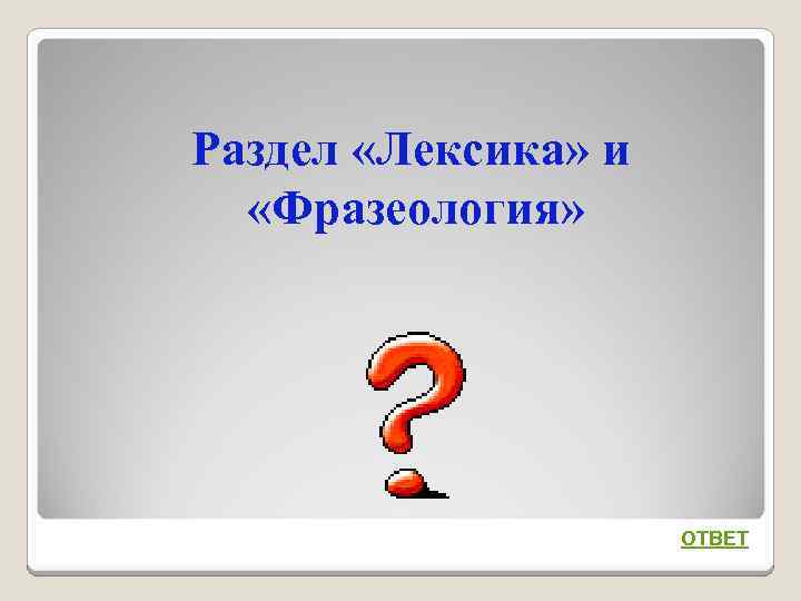 Раздел «Лексика» и «Фразеология» ОТВЕТ 