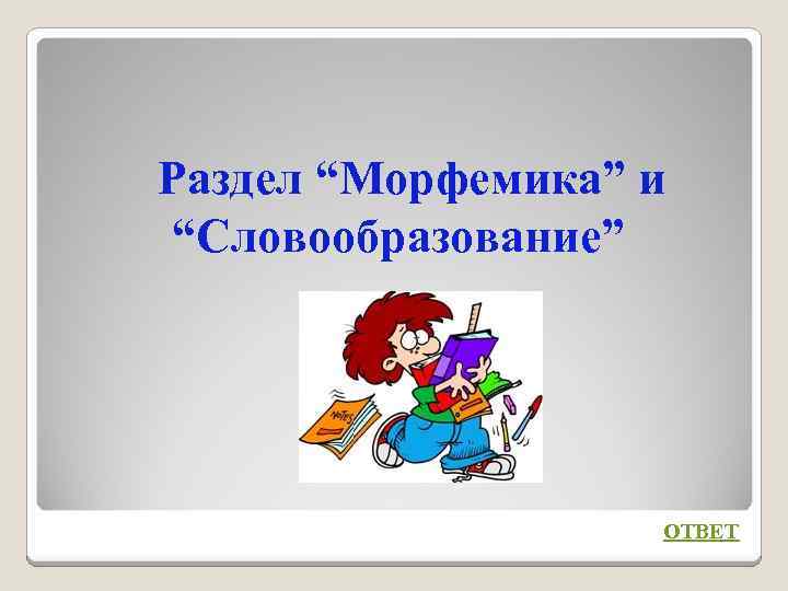 Раздел “Морфемика” и “Словообразование” ОТВЕТ 