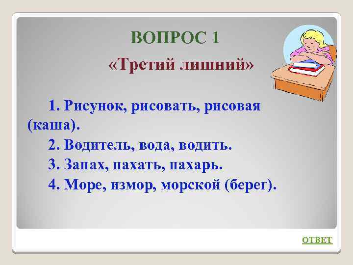 ВОПРОС 1 «Третий лишний» 1. Рисунок, рисовать, рисовая (каша). 2. Водитель, вода, водить. 3.