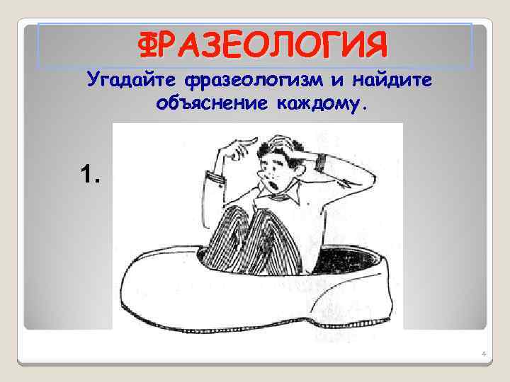 ФРАЗЕОЛОГИЯ Угадайте фразеологизм и найдите объяснение каждому. 1. 4 