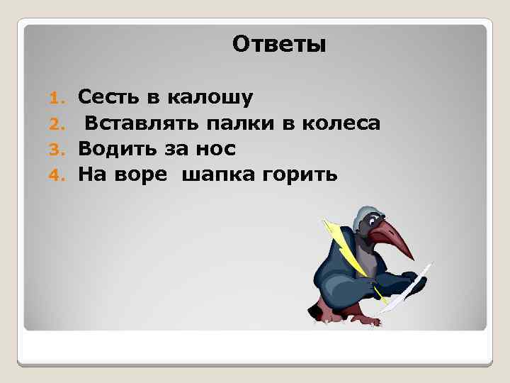 Ответы Сесть в калошу 2. Вставлять палки в колеса 3. Водить за нос 4.