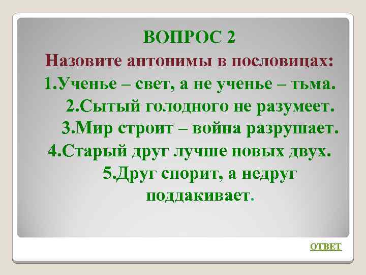 ВОПРОС 2 Назовите антонимы в пословицах: 1. Ученье – свет, а не ученье –