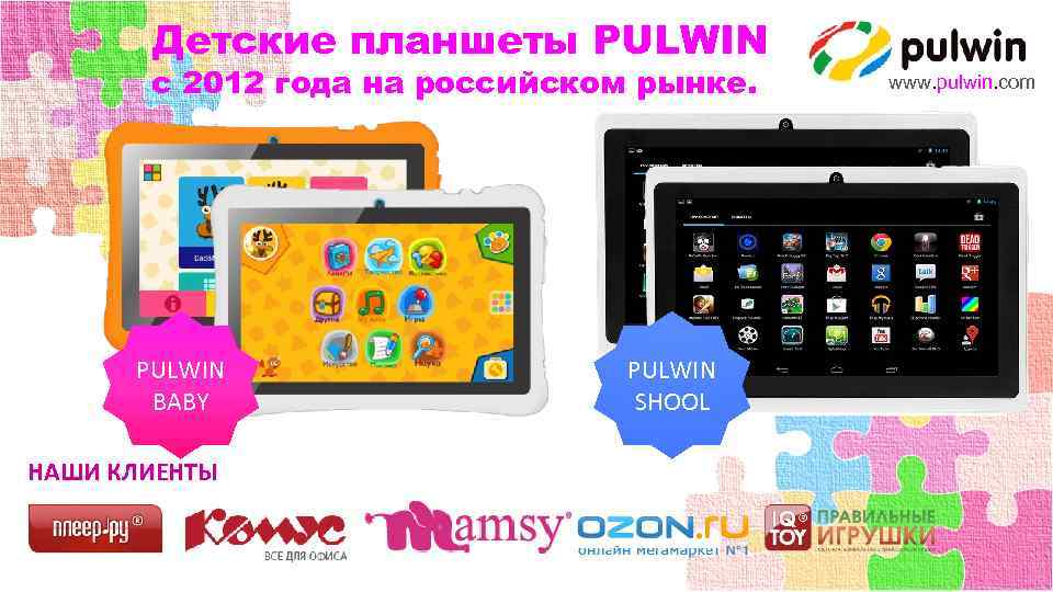Детские планшеты PULWIN с 2012 года на российском рынке. PULWIN BABY НАШИ КЛИЕНТЫ PULWIN