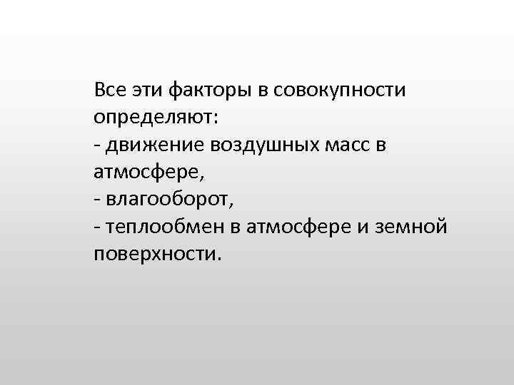 Все эти факторы в совокупности определяют: - движение воздушных масс в атмосфере, - влагооборот,