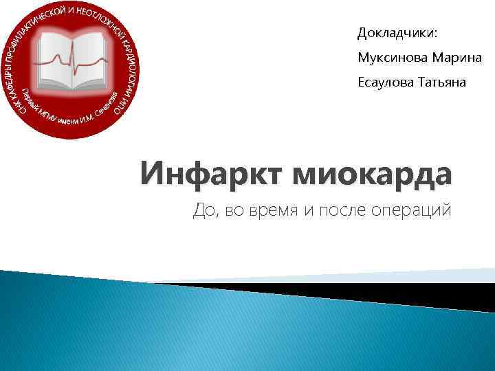 Докладчики: Муксинова Марина Есаулова Татьяна Инфаркт миокарда До, во время и после операций 