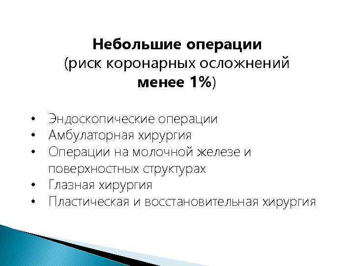 Небольшие операции (риск коронарных осложнений менее 1%) • Эндоскопические операции • Амбулаторная хирургия •