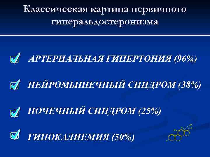 Классическая картина первичного гиперальдостеронизма АРТЕРИАЛЬНАЯ ГИПЕРТОНИЯ (96%) НЕЙРОМЫШЕЧНЫЙ СИНДРОМ (38%) ПОЧЕЧНЫЙ СИНДРОМ (25%) ГИПОКАЛИЕМИЯ