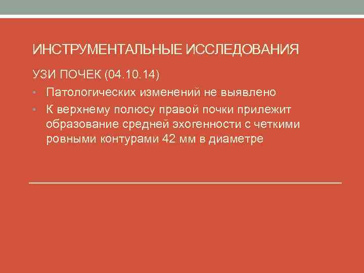 ИНСТРУМЕНТАЛЬНЫЕ ИССЛЕДОВАНИЯ УЗИ ПОЧЕК (04. 10. 14) • Патологических изменений не выявлено • К