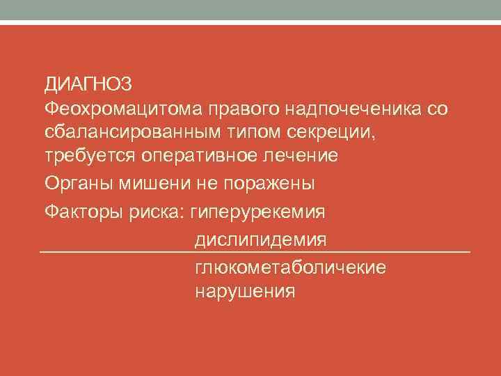 ДИАГНОЗ Феохромацитома правого надпочеченика со сбалансированным типом секреции, требуется оперативное лечение Органы мишени не