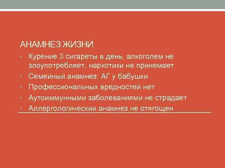 АНАМНЕЗ ЖИЗНИ • Курение 3 сигареты в день, алкоголем не • • злоупотребляет, наркотики