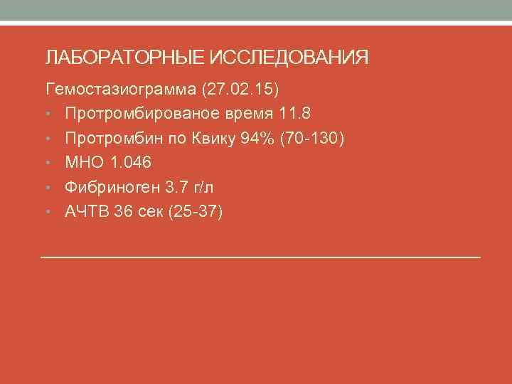 ЛАБОРАТОРНЫЕ ИССЛЕДОВАНИЯ Гемостазиограмма (27. 02. 15) • Протромбированое время 11. 8 • Протромбин по