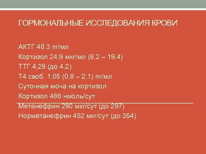 ГОРМОНАЛЬНЫЕ ИССЛЕДОВАНИЯ КРОВИ АКТГ 48. 3 пг/мл Кортизол 24, 9 мкг/мл (6, 2 –