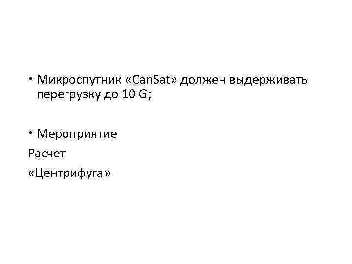  • Микроспутник «Can. Sat» должен выдерживать перегрузку до 10 G; • Мероприятие Расчет