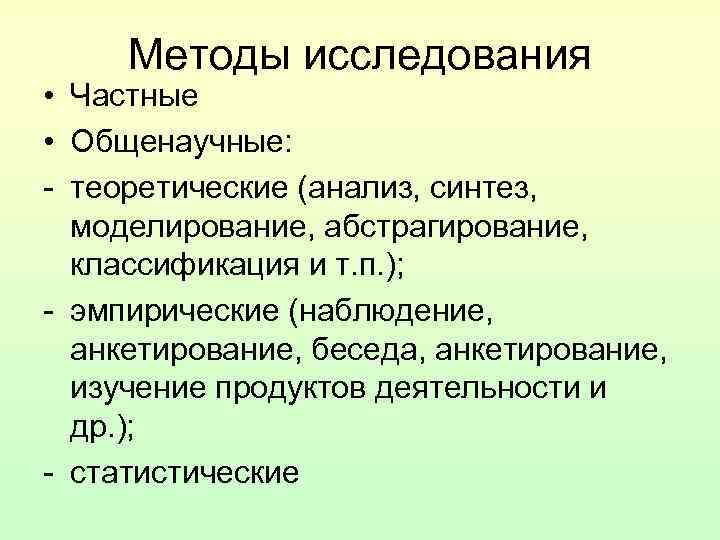 Методы исследования • Частные • Общенаучные: - теоретические (анализ, синтез, моделирование, абстрагирование, классификация и