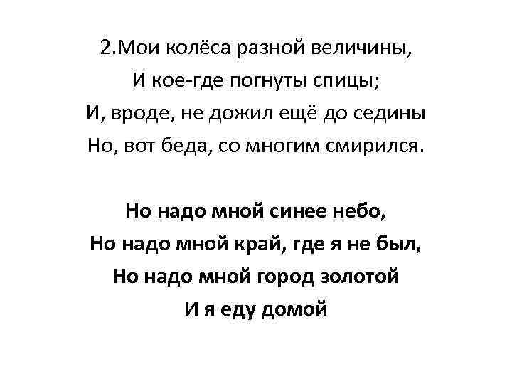 2. Мои колёса разной величины, И кое-где погнуты спицы; И, вроде, не дожил ещё