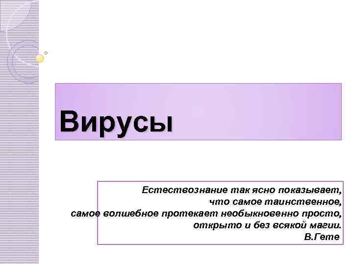 Вирусы Естествознание так ясно показывает, что самое таинственное, самое волшебное протекает необыкновенно просто, открыто