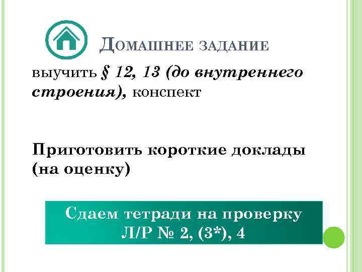 ДОМАШНЕЕ ЗАДАНИЕ выучить § 12, 13 (до внутреннего строения), конспект Приготовить короткие доклады (на