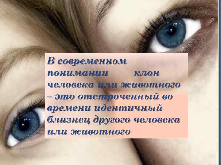 В современном понимании клон человека или животного – это отстроченный во времени идентичный близнец