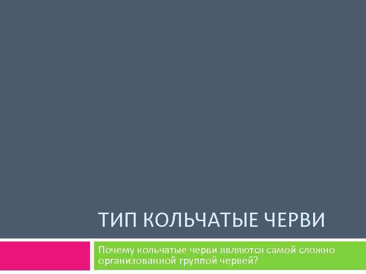 ТИП КОЛЬЧАТЫЕ ЧЕРВИ Почему кольчатые черви являются самой сложно организованной группой червей? 