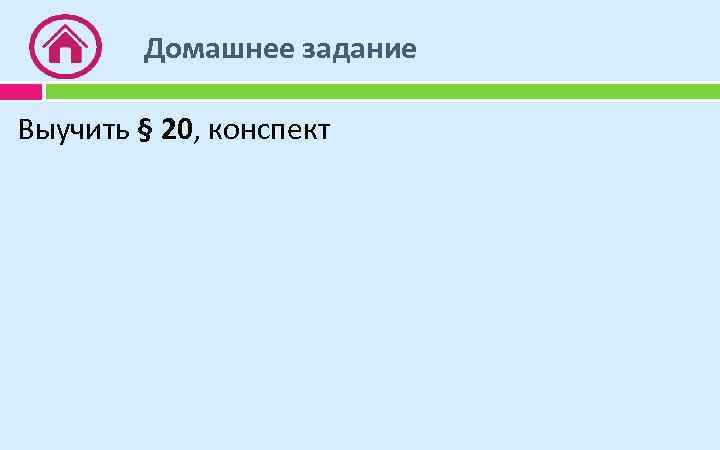 Домашнее задание Выучить § 20, конспект 