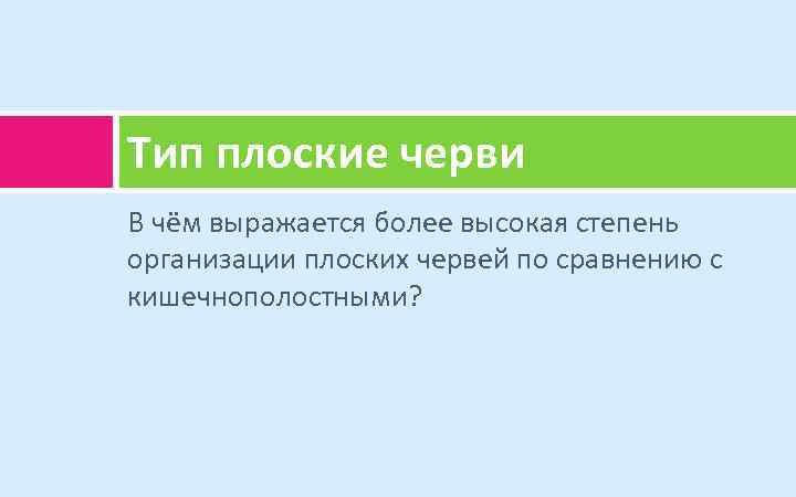 Тип плоские черви В чём выражается более высокая степень организации плоских червей по сравнению