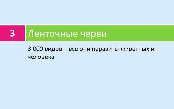 3 Ленточные черви 3 000 видов – все они паразиты животных и человека 