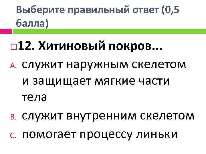 Выберите правильный ответ (0, 5 балла) 12. Хитиновый покров. . . A. служит наружным