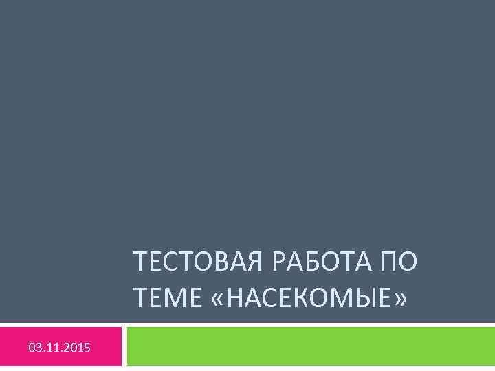 ТЕСТОВАЯ РАБОТА ПО ТЕМЕ «НАСЕКОМЫЕ» 03. 11. 2015 