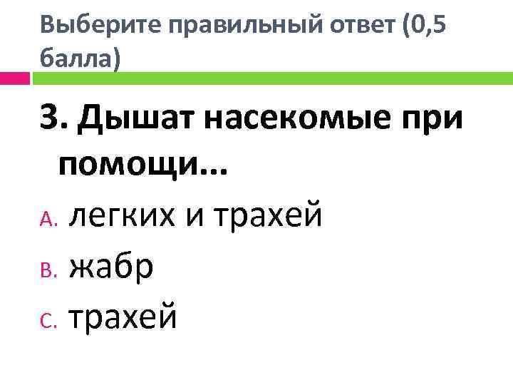 Выберите правильный ответ (0, 5 балла) 3. Дышат насекомые при помощи. . . A.