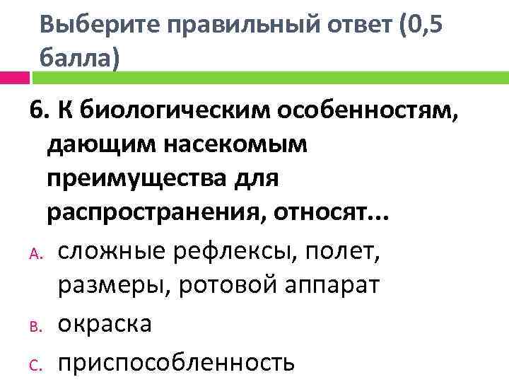 Выберите правильный ответ (0, 5 балла) 6. К биологическим особенностям, дающим насекомым преимущества для