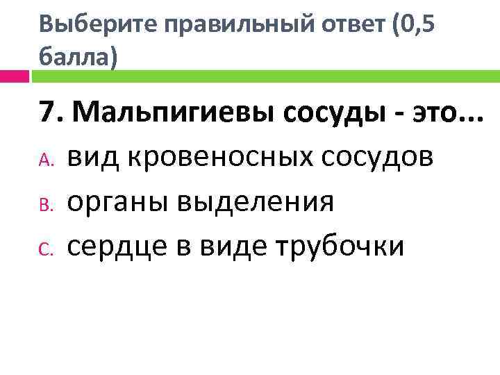 Выберите правильный ответ (0, 5 балла) 7. Мальпигиевы сосуды - это. . . A.