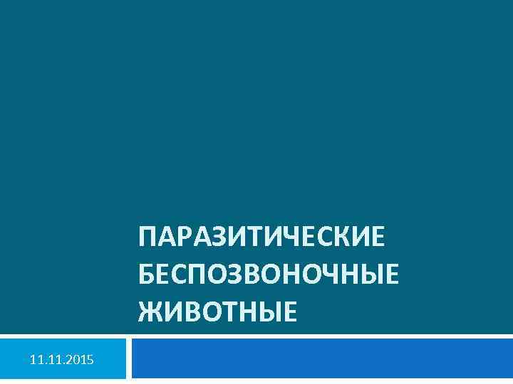 ПАРАЗИТИЧЕСКИЕ БЕСПОЗВОНОЧНЫЕ ЖИВОТНЫЕ 11. 2015 