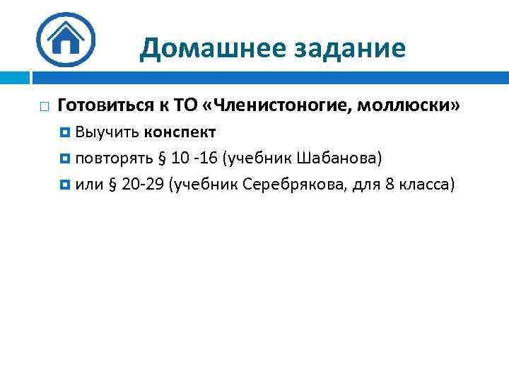 Домашнее задание Готовиться к ТО «Членистоногие, моллюски» Выучить конспект повторять § 10 -16 (учебник