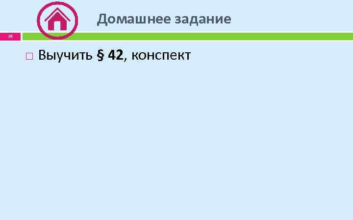 Домашнее задание 34 Выучить § 42, конспект 