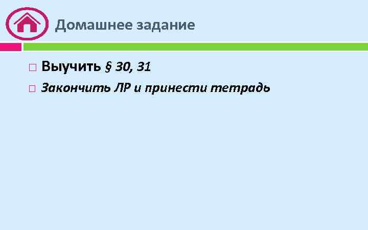 Домашнее задание Выучить § 30, 31 Закончить ЛР и принести тетрадь 