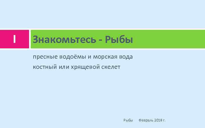 I Знакомьтесь - Рыбы пресные водоёмы и морская вода костный или хрящевой скелет Рыбы