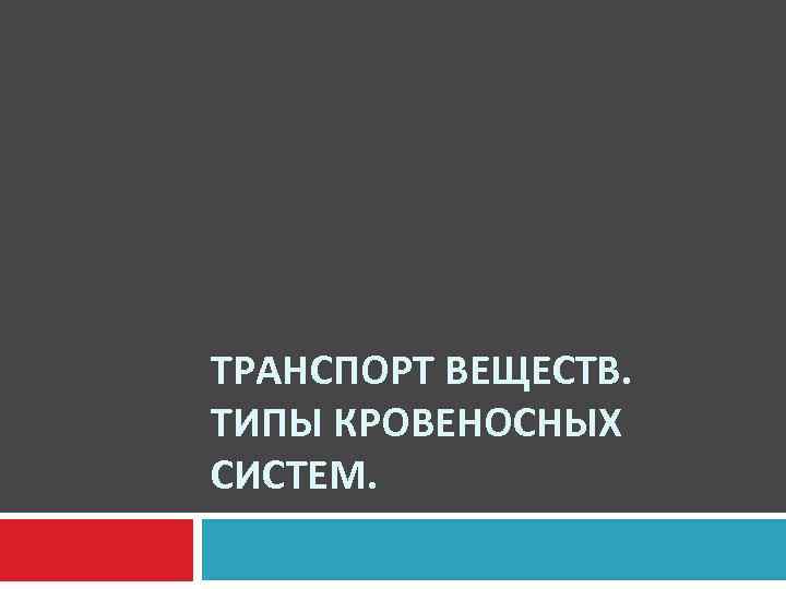 ТРАНСПОРТ ВЕЩЕСТВ. ТИПЫ КРОВЕНОСНЫХ СИСТЕМ. 