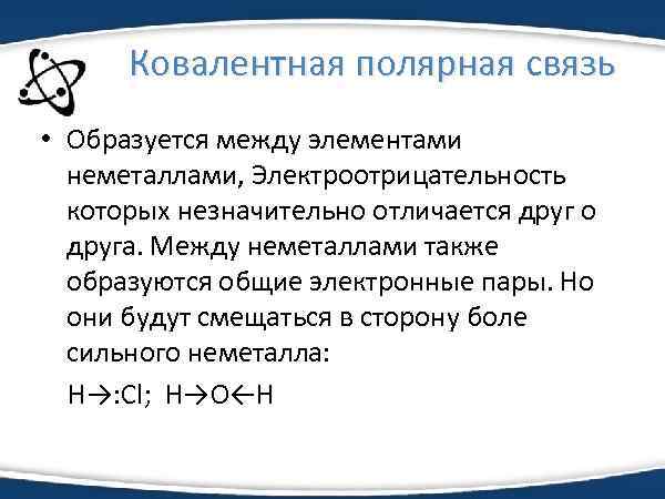 Ковалентная полярная связь • Образуется между элементами неметаллами, Электроотрицательность которых незначительно отличается друг о