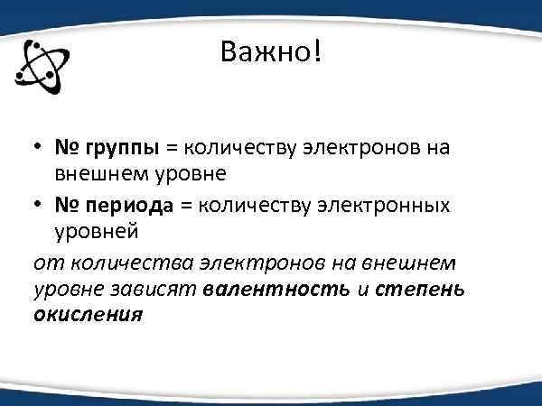 Важно! • № группы = количеству электронов на внешнем уровне • № периода =