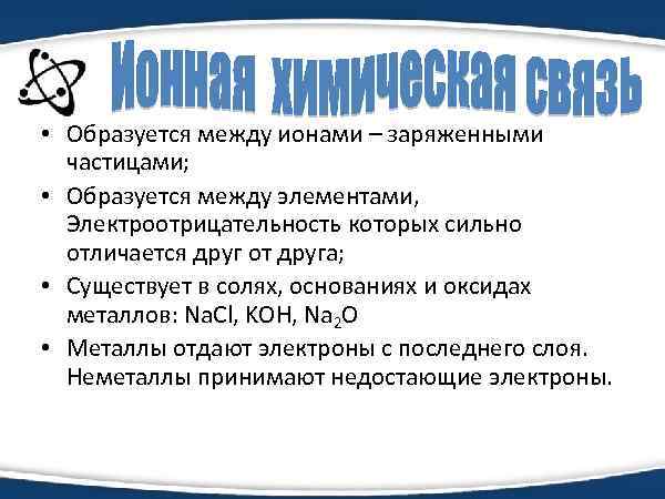  • Образуется между ионами – заряженными частицами; • Образуется между элементами, Электроотрицательность которых