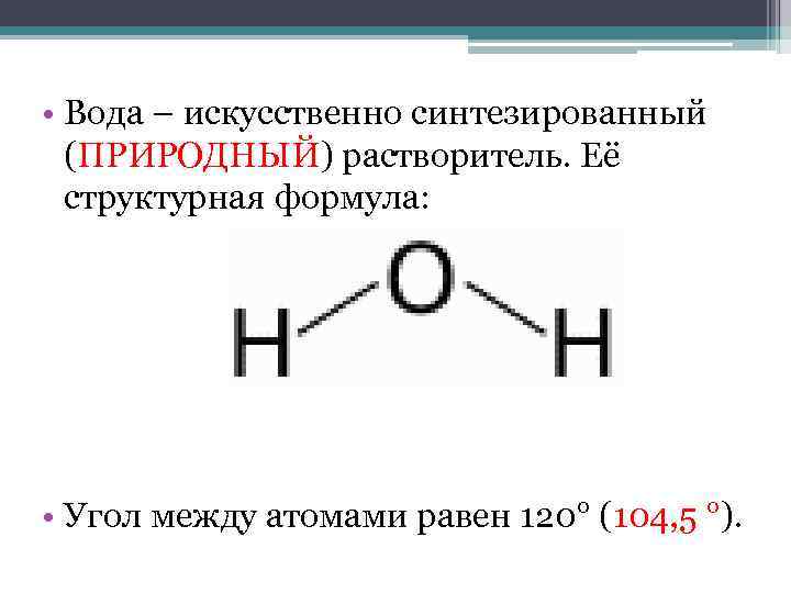  • Вода – искусственно синтезированный (ПРИРОДНЫЙ) растворитель. Её структурная формула: • Угол между