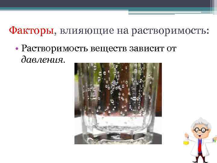 Факторы, влияющие на растворимость: • Растворимость веществ зависит от давления. 