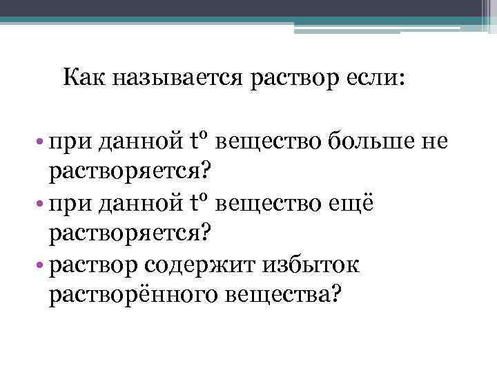 Как называется раствор если: • при данной t° вещество больше не растворяется? • при